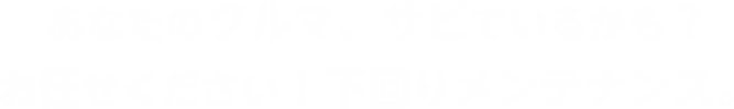 あなたのクルマ、サビているかも?お任せください!下回りメンテナンス。