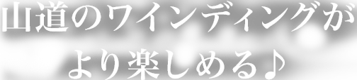 山道のワインディングがより楽しめる♪
