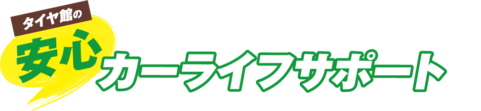タイヤ館の安心 カーライフサポート!