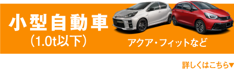 小型自動車（1.0t以下） アクア・フィットなど 詳しくはこちら▼