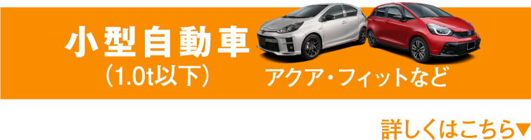 小型自動車（1.0t以下） アクア・フィットなど 詳しくはこちら▼